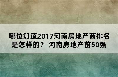 哪位知道2017河南房地产商排名是怎样的？ 河南房地产前50强